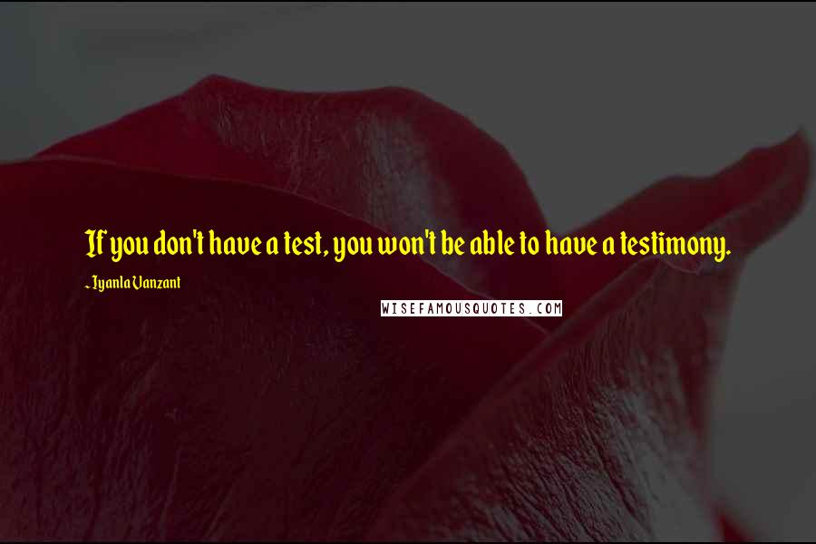 Iyanla Vanzant Quotes: If you don't have a test, you won't be able to have a testimony.