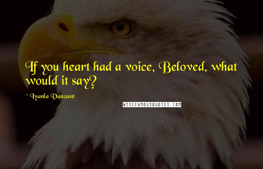 Iyanla Vanzant Quotes: If you heart had a voice, Beloved, what would it say?