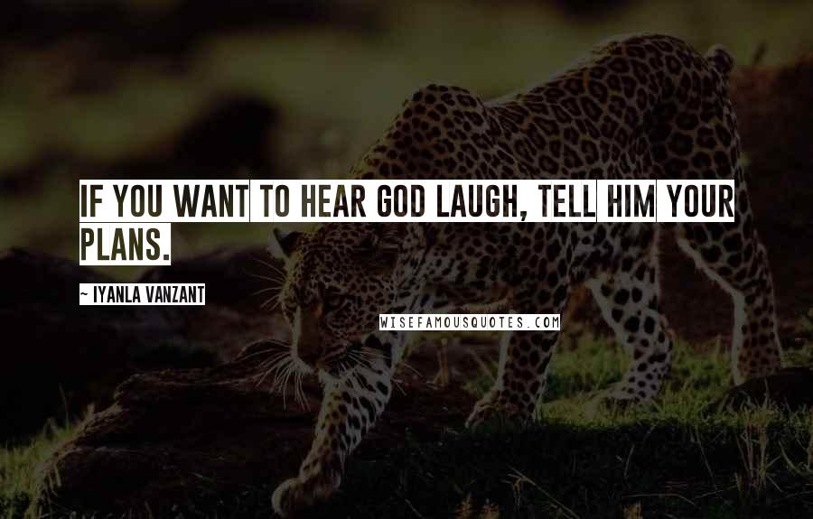 Iyanla Vanzant Quotes: If you want to hear God laugh, tell Him your plans.