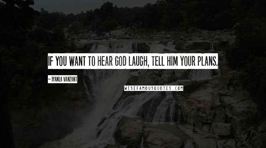 Iyanla Vanzant Quotes: If you want to hear God laugh, tell Him your plans.