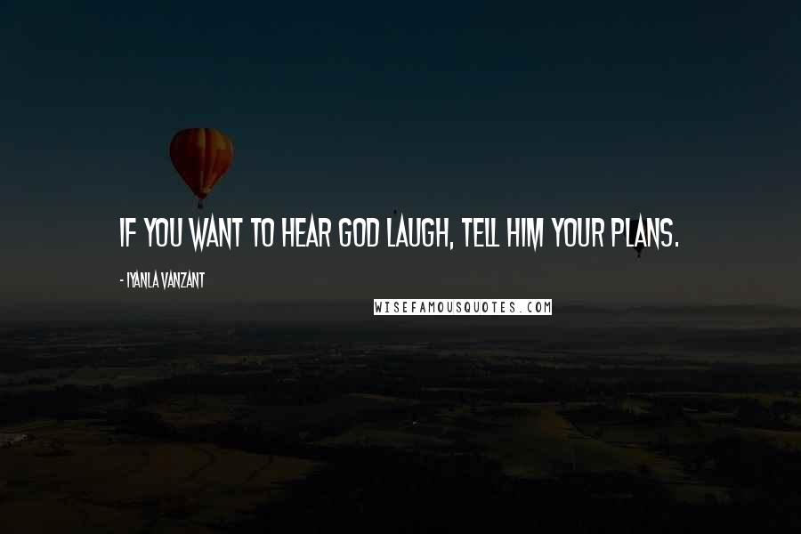 Iyanla Vanzant Quotes: If you want to hear God laugh, tell Him your plans.