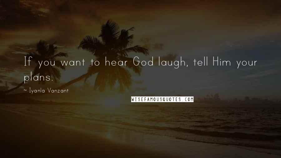 Iyanla Vanzant Quotes: If you want to hear God laugh, tell Him your plans.