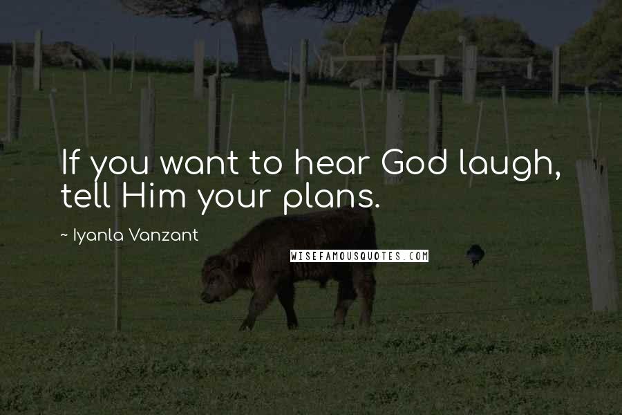 Iyanla Vanzant Quotes: If you want to hear God laugh, tell Him your plans.