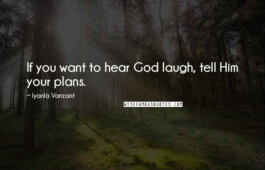 Iyanla Vanzant Quotes: If you want to hear God laugh, tell Him your plans.