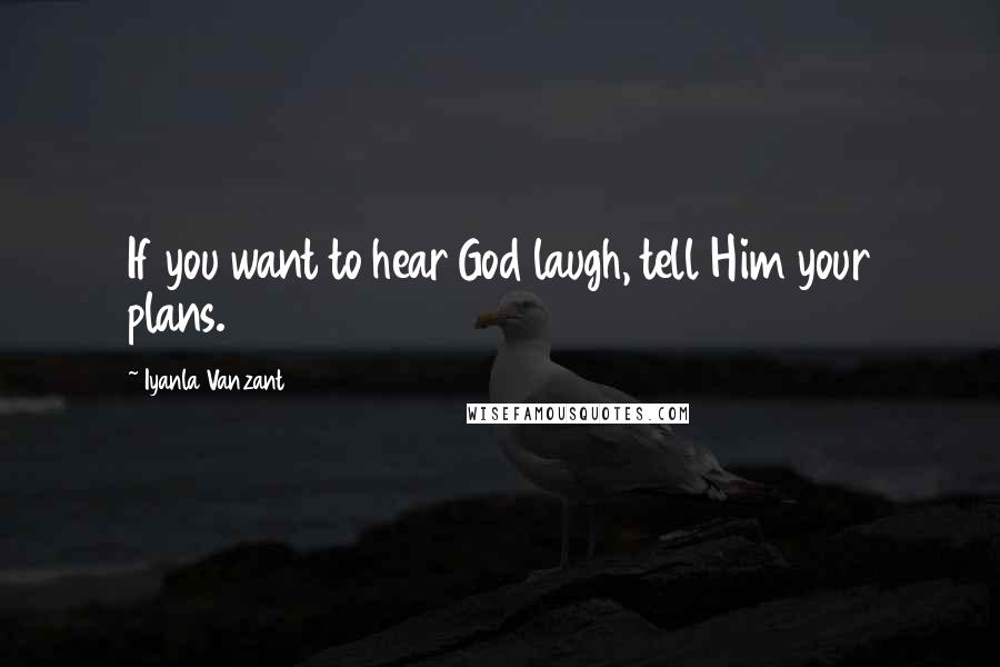 Iyanla Vanzant Quotes: If you want to hear God laugh, tell Him your plans.