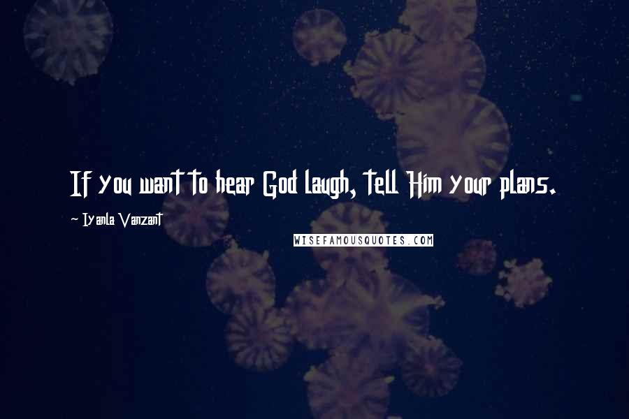 Iyanla Vanzant Quotes: If you want to hear God laugh, tell Him your plans.