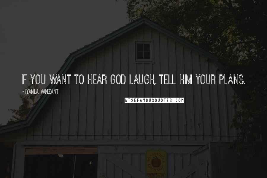 Iyanla Vanzant Quotes: If you want to hear God laugh, tell Him your plans.