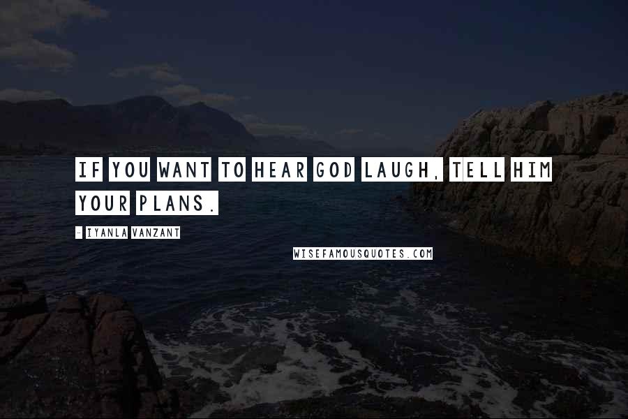 Iyanla Vanzant Quotes: If you want to hear God laugh, tell Him your plans.