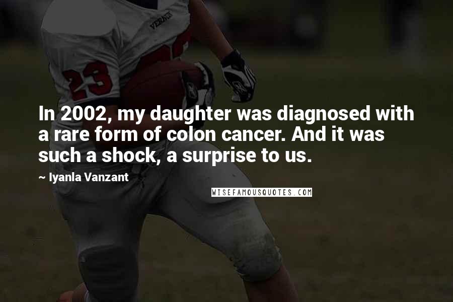 Iyanla Vanzant Quotes: In 2002, my daughter was diagnosed with a rare form of colon cancer. And it was such a shock, a surprise to us.