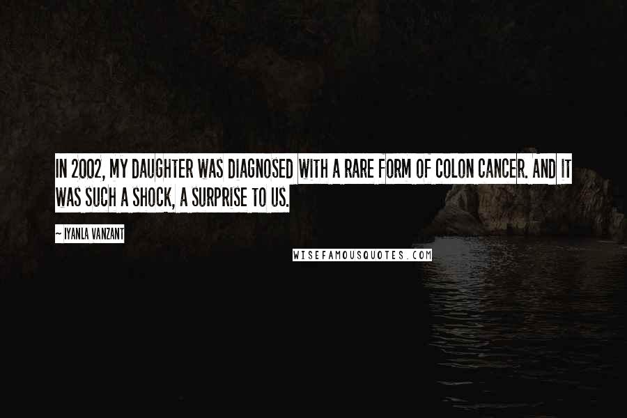 Iyanla Vanzant Quotes: In 2002, my daughter was diagnosed with a rare form of colon cancer. And it was such a shock, a surprise to us.