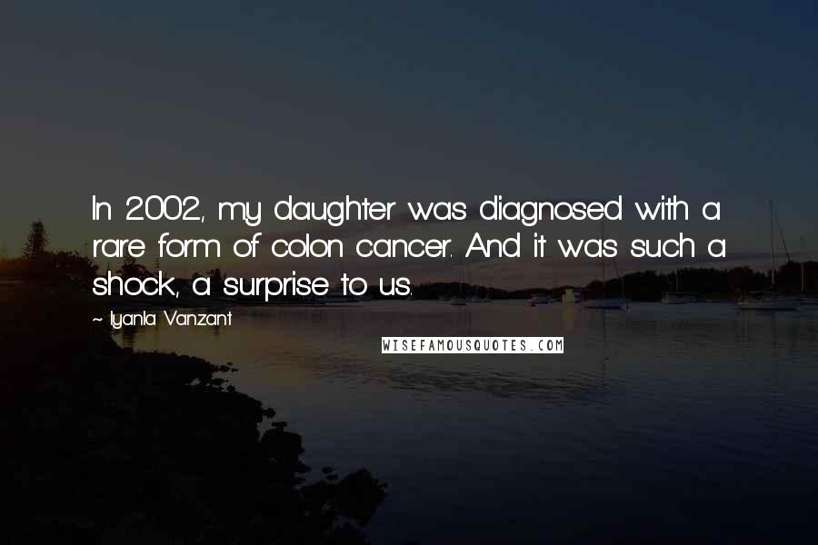 Iyanla Vanzant Quotes: In 2002, my daughter was diagnosed with a rare form of colon cancer. And it was such a shock, a surprise to us.