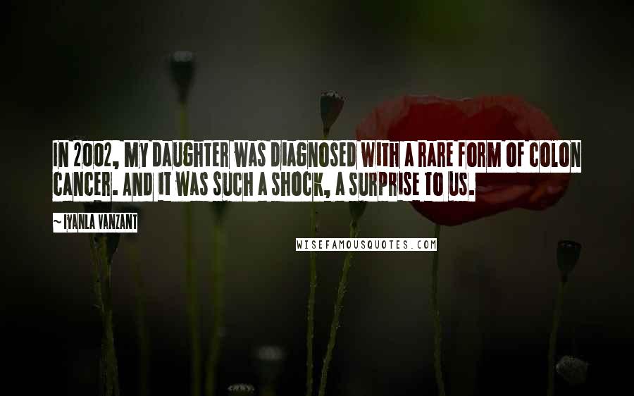 Iyanla Vanzant Quotes: In 2002, my daughter was diagnosed with a rare form of colon cancer. And it was such a shock, a surprise to us.