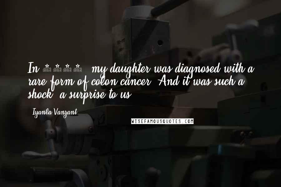 Iyanla Vanzant Quotes: In 2002, my daughter was diagnosed with a rare form of colon cancer. And it was such a shock, a surprise to us.