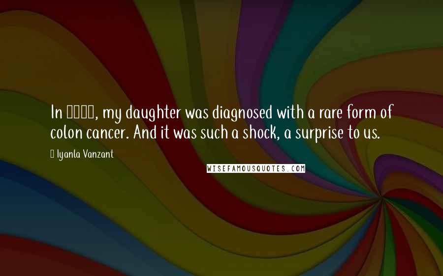 Iyanla Vanzant Quotes: In 2002, my daughter was diagnosed with a rare form of colon cancer. And it was such a shock, a surprise to us.