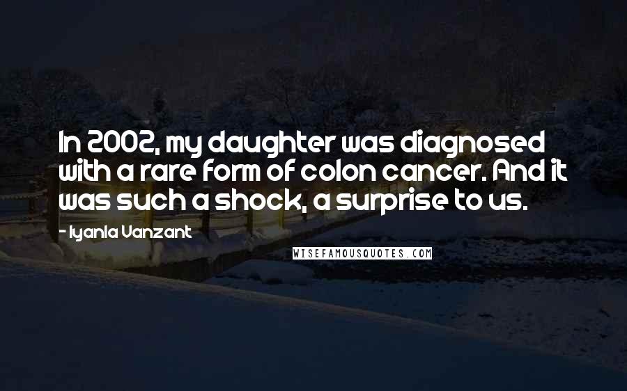 Iyanla Vanzant Quotes: In 2002, my daughter was diagnosed with a rare form of colon cancer. And it was such a shock, a surprise to us.