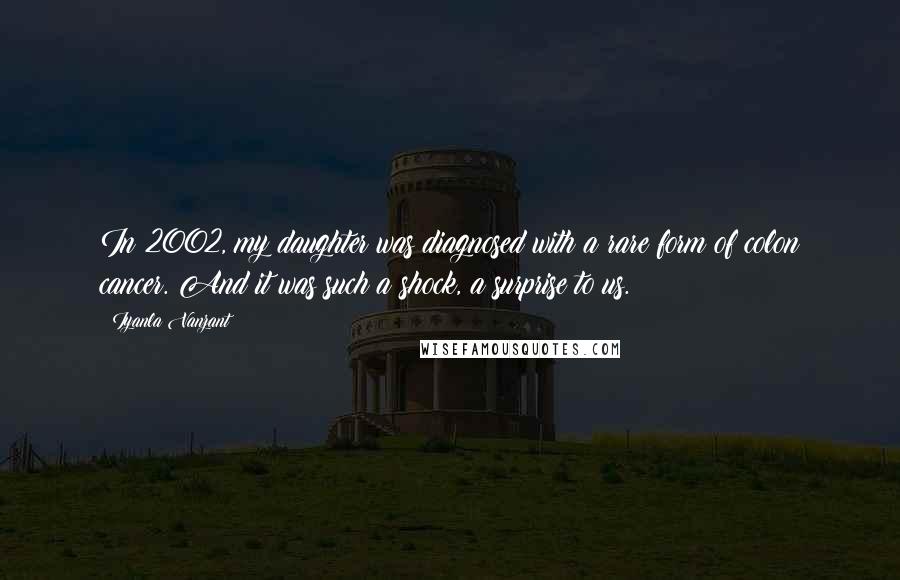 Iyanla Vanzant Quotes: In 2002, my daughter was diagnosed with a rare form of colon cancer. And it was such a shock, a surprise to us.