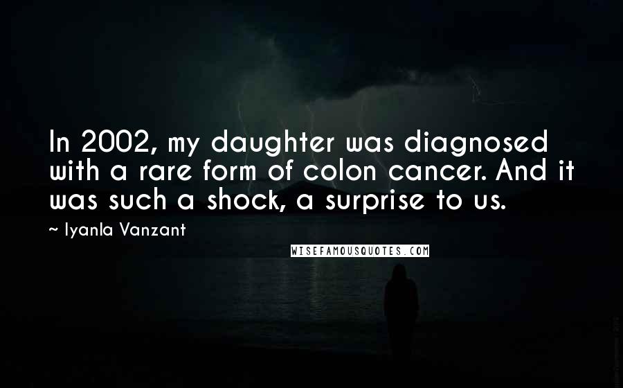 Iyanla Vanzant Quotes: In 2002, my daughter was diagnosed with a rare form of colon cancer. And it was such a shock, a surprise to us.