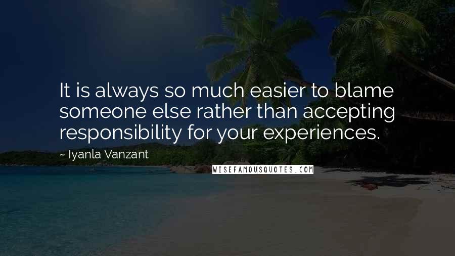 Iyanla Vanzant Quotes: It is always so much easier to blame someone else rather than accepting responsibility for your experiences.
