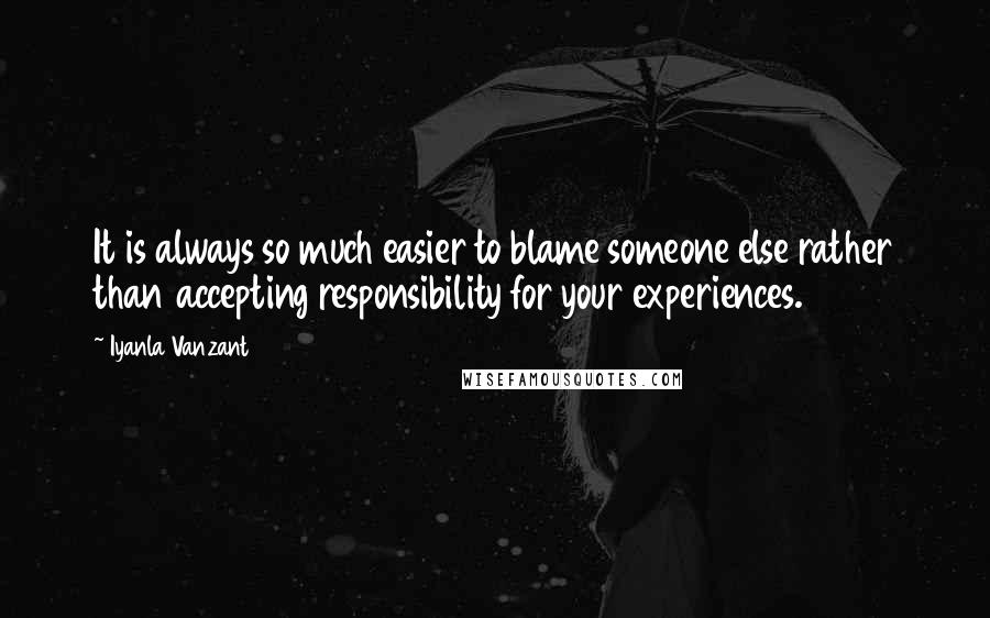 Iyanla Vanzant Quotes: It is always so much easier to blame someone else rather than accepting responsibility for your experiences.