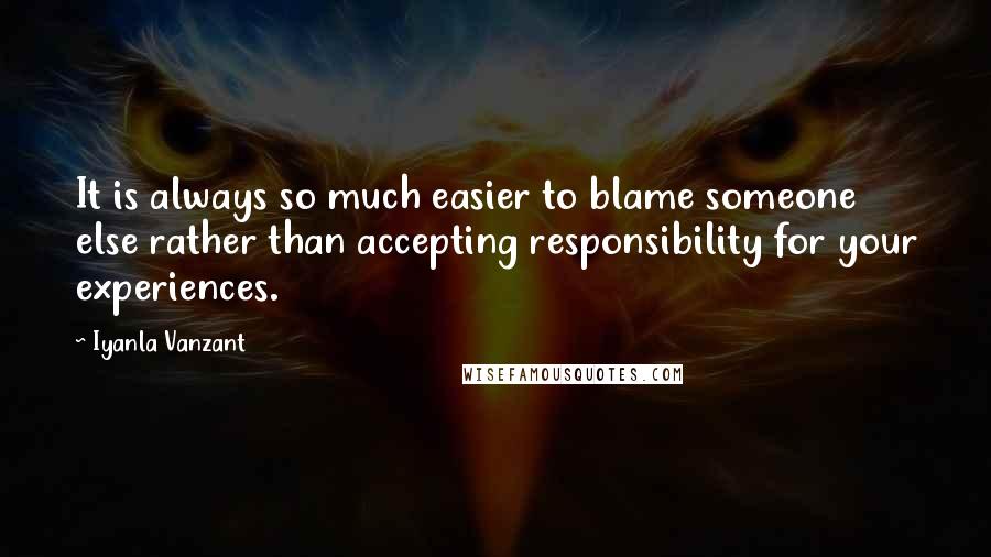 Iyanla Vanzant Quotes: It is always so much easier to blame someone else rather than accepting responsibility for your experiences.