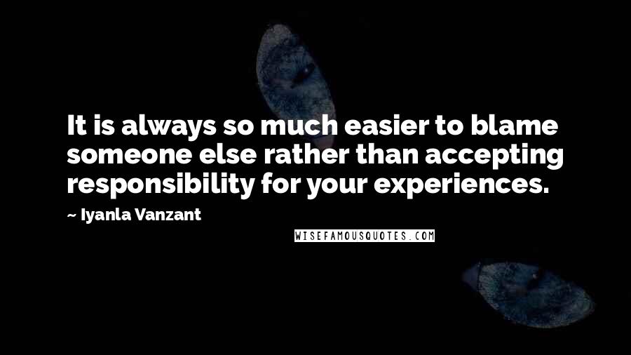 Iyanla Vanzant Quotes: It is always so much easier to blame someone else rather than accepting responsibility for your experiences.