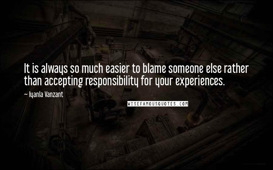 Iyanla Vanzant Quotes: It is always so much easier to blame someone else rather than accepting responsibility for your experiences.