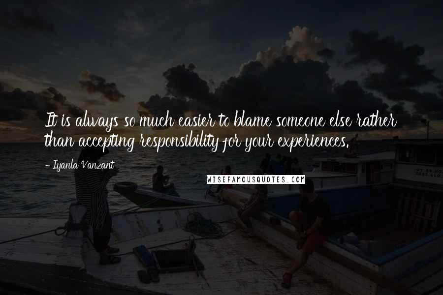 Iyanla Vanzant Quotes: It is always so much easier to blame someone else rather than accepting responsibility for your experiences.
