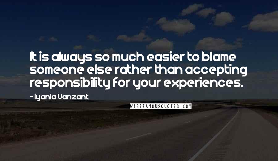 Iyanla Vanzant Quotes: It is always so much easier to blame someone else rather than accepting responsibility for your experiences.