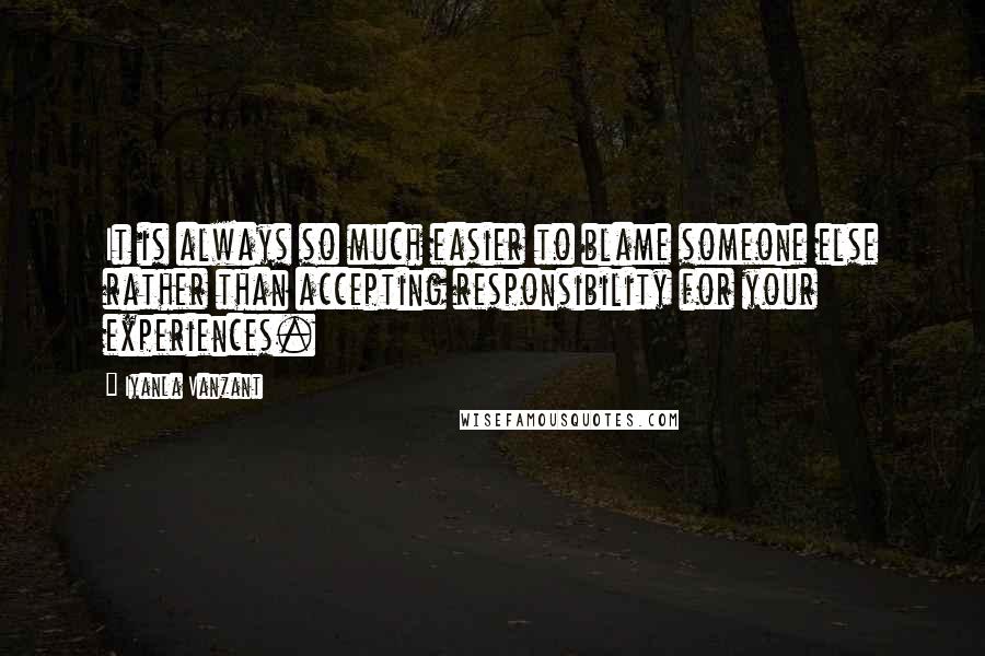 Iyanla Vanzant Quotes: It is always so much easier to blame someone else rather than accepting responsibility for your experiences.