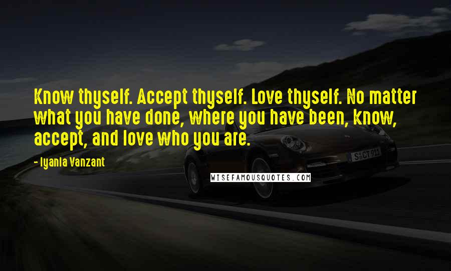 Iyanla Vanzant Quotes: Know thyself. Accept thyself. Love thyself. No matter what you have done, where you have been, know, accept, and love who you are.