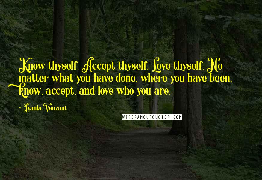 Iyanla Vanzant Quotes: Know thyself. Accept thyself. Love thyself. No matter what you have done, where you have been, know, accept, and love who you are.