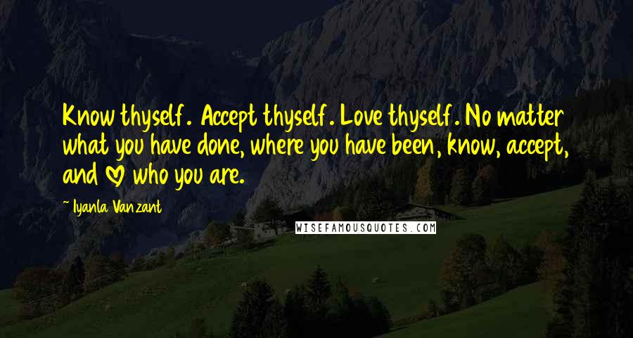 Iyanla Vanzant Quotes: Know thyself. Accept thyself. Love thyself. No matter what you have done, where you have been, know, accept, and love who you are.