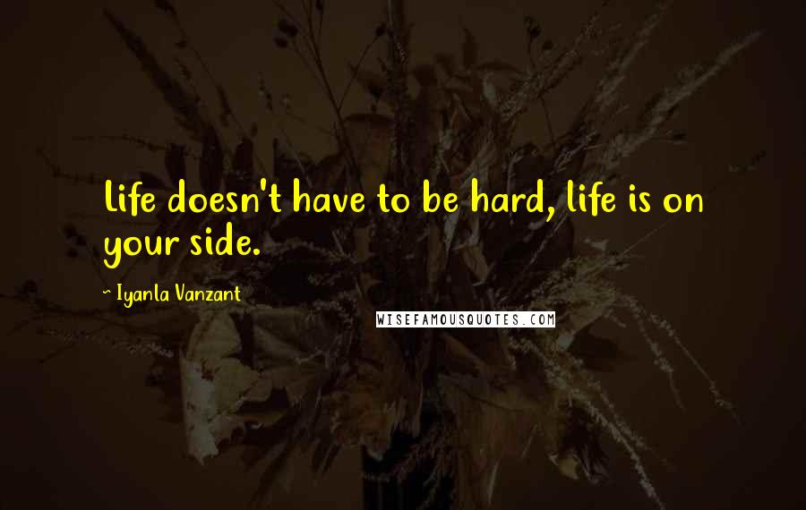 Iyanla Vanzant Quotes: Life doesn't have to be hard, life is on your side.