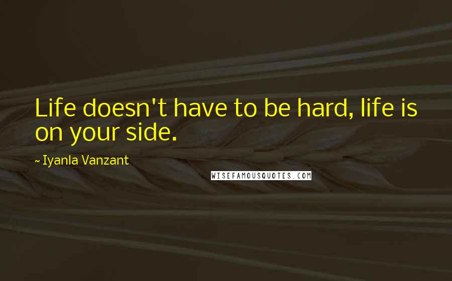 Iyanla Vanzant Quotes: Life doesn't have to be hard, life is on your side.
