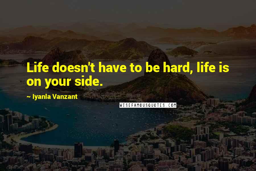 Iyanla Vanzant Quotes: Life doesn't have to be hard, life is on your side.