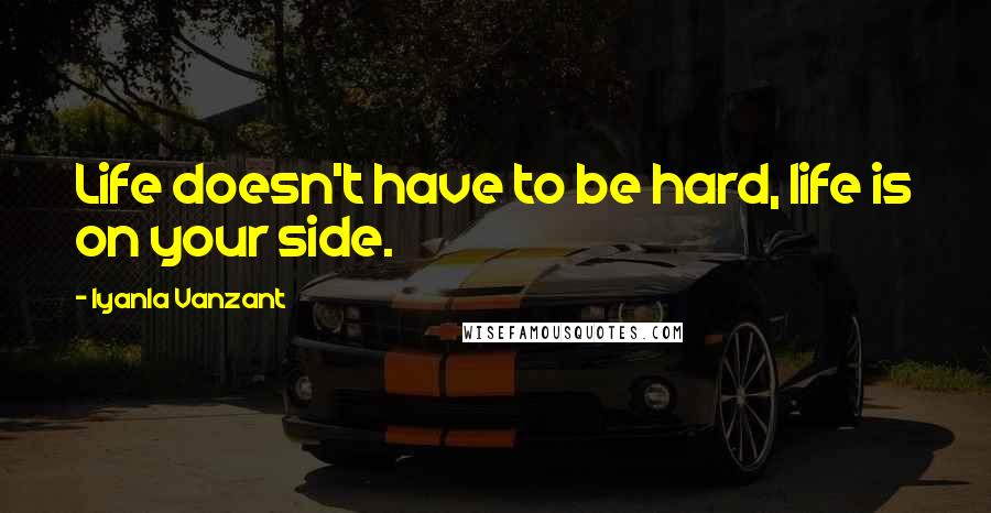 Iyanla Vanzant Quotes: Life doesn't have to be hard, life is on your side.