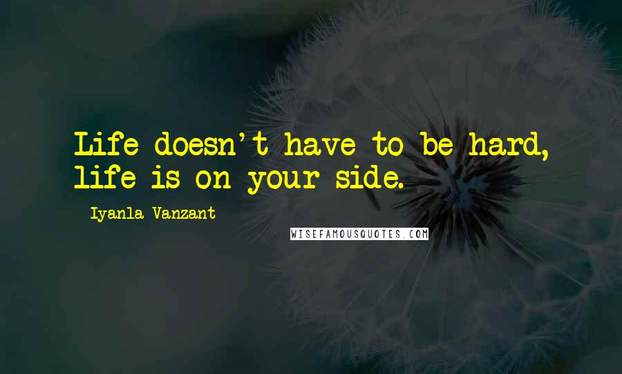 Iyanla Vanzant Quotes: Life doesn't have to be hard, life is on your side.