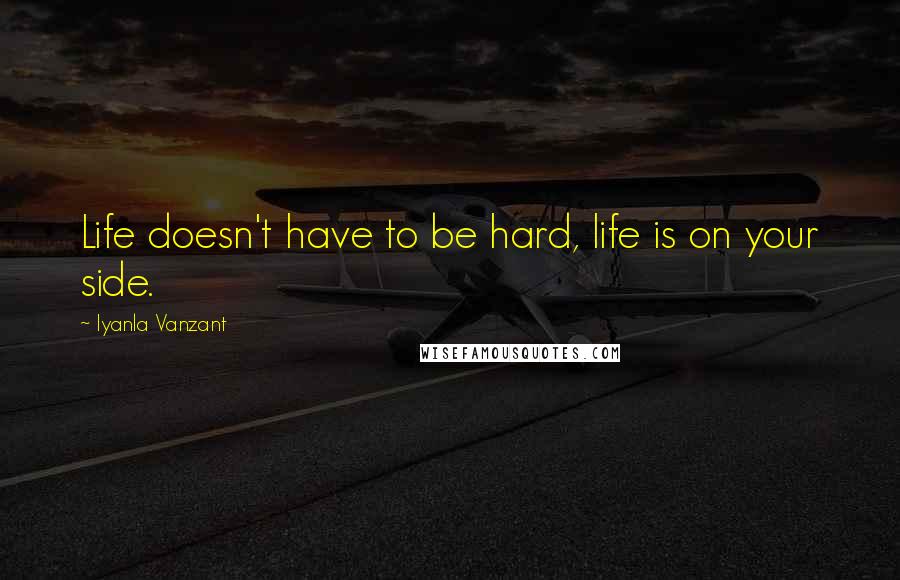 Iyanla Vanzant Quotes: Life doesn't have to be hard, life is on your side.