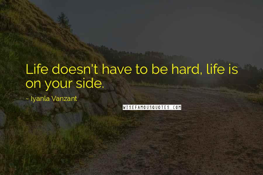 Iyanla Vanzant Quotes: Life doesn't have to be hard, life is on your side.