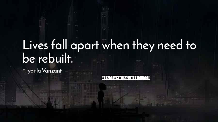 Iyanla Vanzant Quotes: Lives fall apart when they need to be rebuilt.