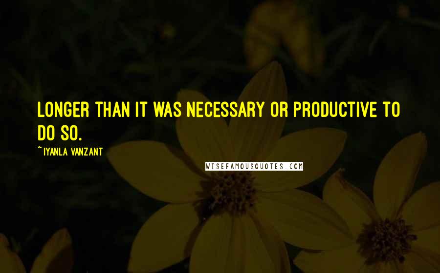 Iyanla Vanzant Quotes: longer than it was necessary or productive to do so.