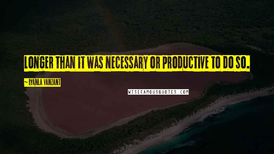 Iyanla Vanzant Quotes: longer than it was necessary or productive to do so.