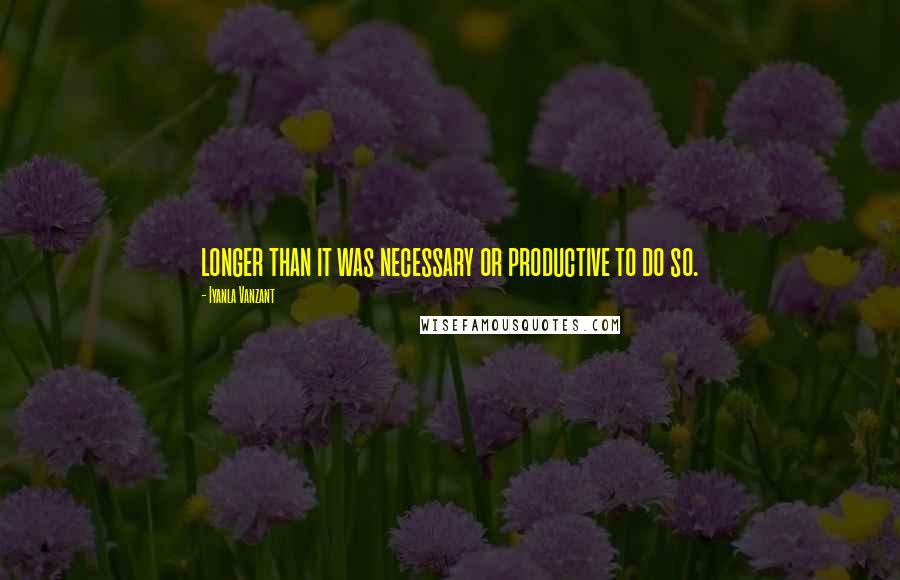 Iyanla Vanzant Quotes: longer than it was necessary or productive to do so.