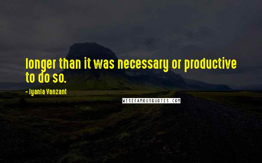 Iyanla Vanzant Quotes: longer than it was necessary or productive to do so.