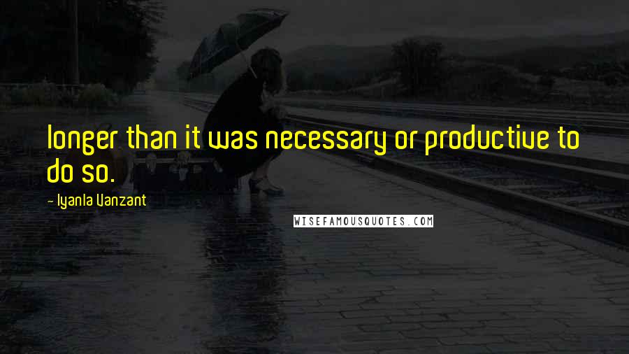 Iyanla Vanzant Quotes: longer than it was necessary or productive to do so.