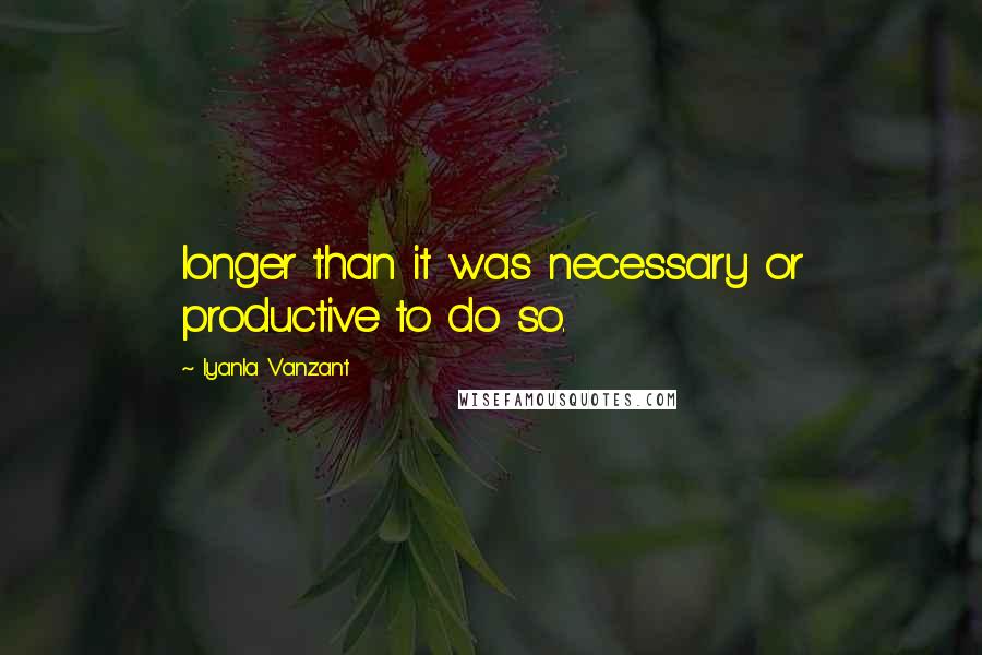 Iyanla Vanzant Quotes: longer than it was necessary or productive to do so.