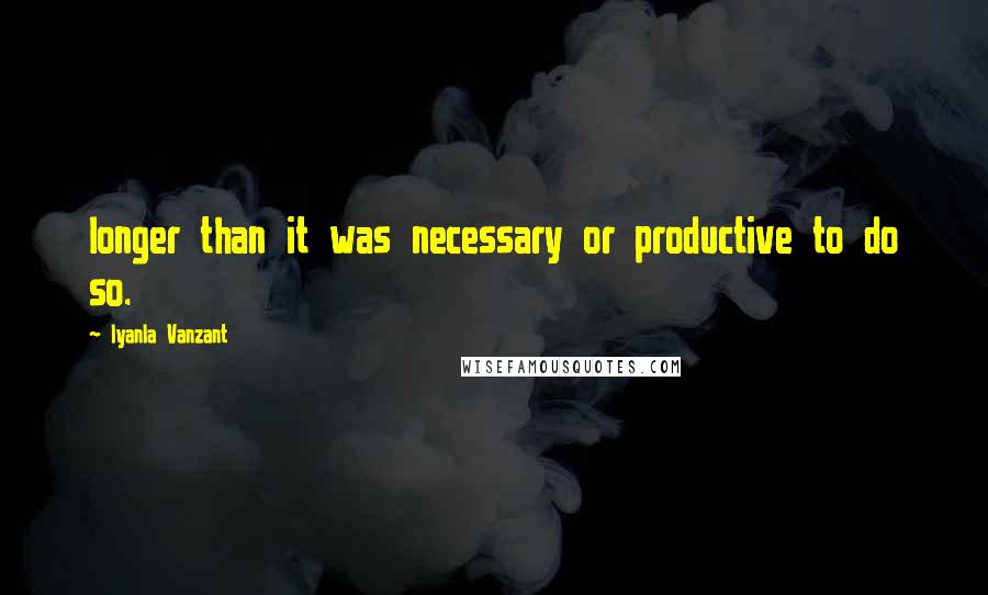 Iyanla Vanzant Quotes: longer than it was necessary or productive to do so.