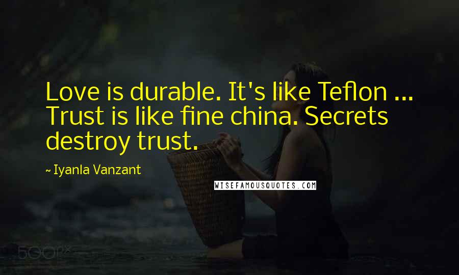 Iyanla Vanzant Quotes: Love is durable. It's like Teflon ... Trust is like fine china. Secrets destroy trust.