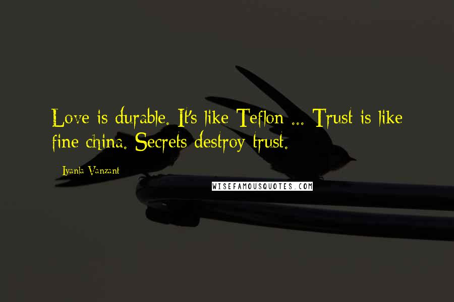 Iyanla Vanzant Quotes: Love is durable. It's like Teflon ... Trust is like fine china. Secrets destroy trust.