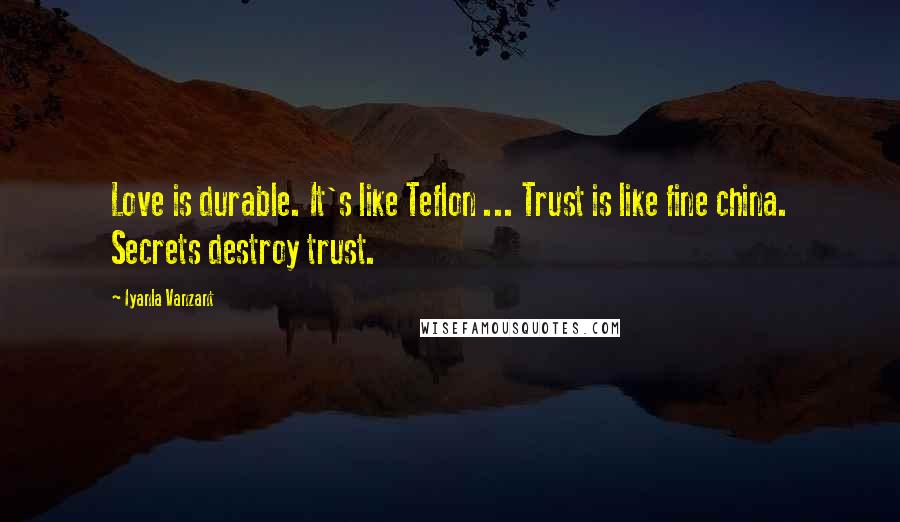 Iyanla Vanzant Quotes: Love is durable. It's like Teflon ... Trust is like fine china. Secrets destroy trust.
